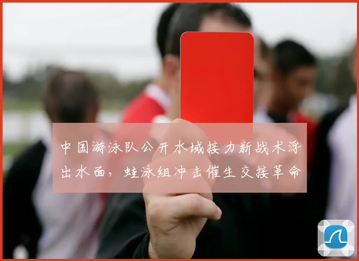 中国游泳队公开水域接力新战术浮出水面，蛙泳组冲击催生交接革命