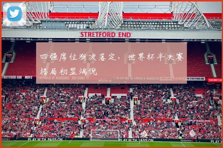 四强席位渐次落定，世界杯半决赛格局初显端倪