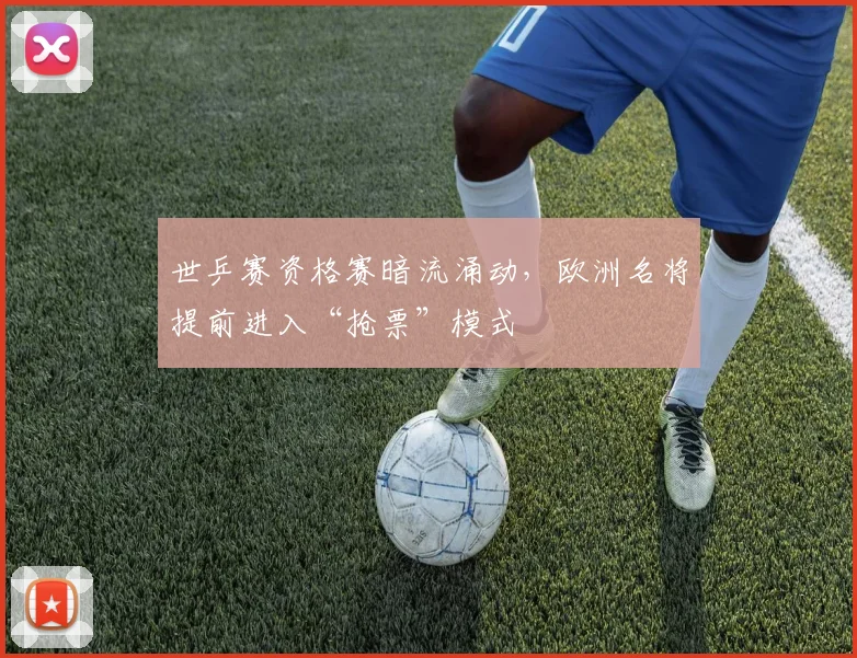 世乒赛资格赛暗流涌动，欧洲名将提前进入“抢票”模式
