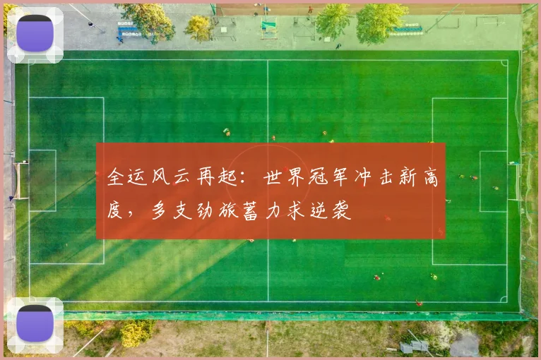 全运风云再起：世界冠军冲击新高度，多支劲旅蓄力求逆袭