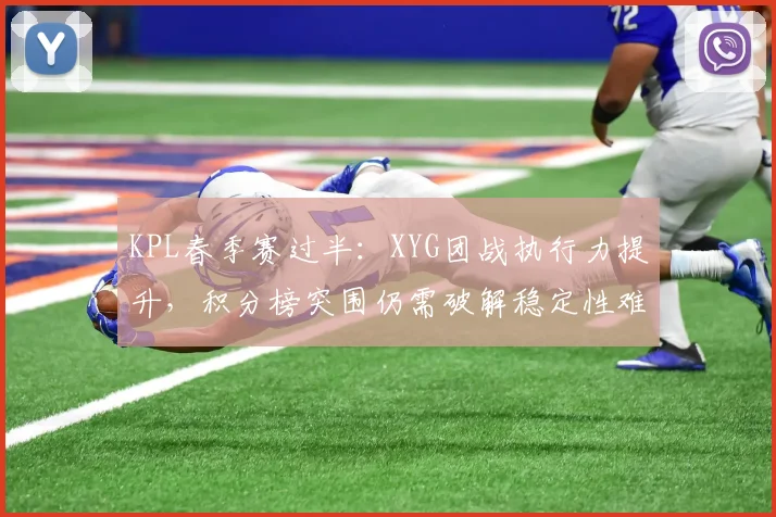 KPL春季赛过半：XYG团战执行力提升，积分榜突围仍需破解稳定性难题